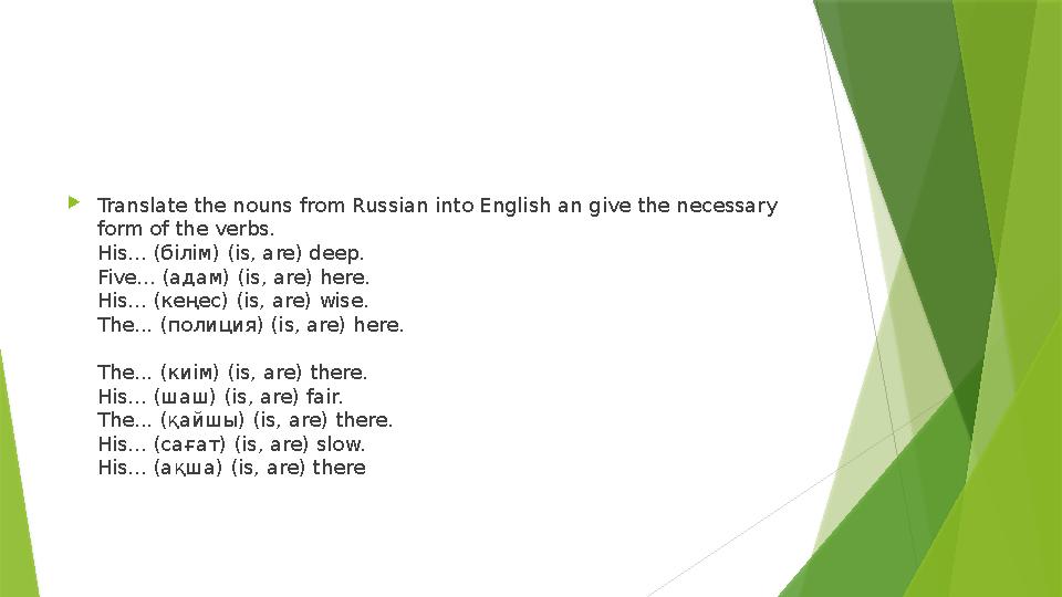  Translate the nouns from Russian into English an give the necessary form of the verbs. His... (білім) (is, are) deep. Five...