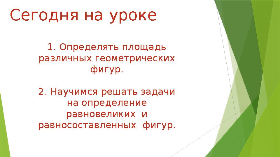 С егодня на уроке 1. Определять площадь различных геометрических фигур. 2. Научимся решать задачи на определение равновелики