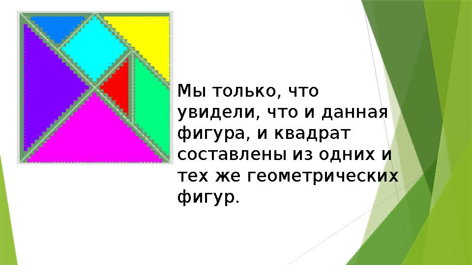 Мы только, что увидели, что и данная фигура, и квадрат составлены из одних и тех же геометрических фигур.