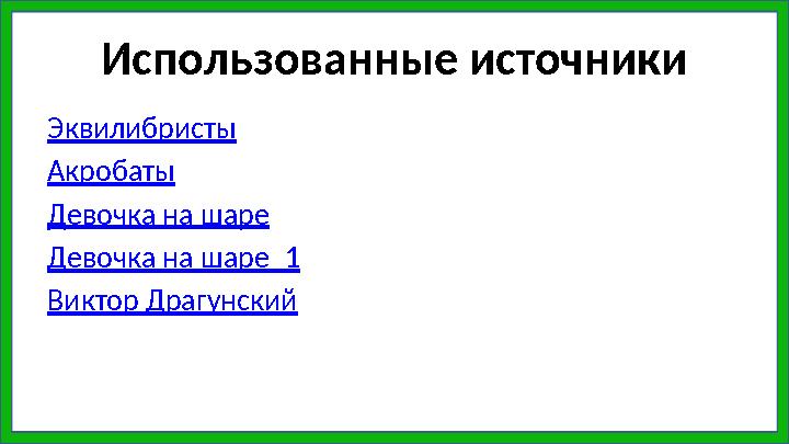 Использованные источники Эквилибристы Акробаты Девочка на шаре Девочка на шаре_1 Виктор Драгунский