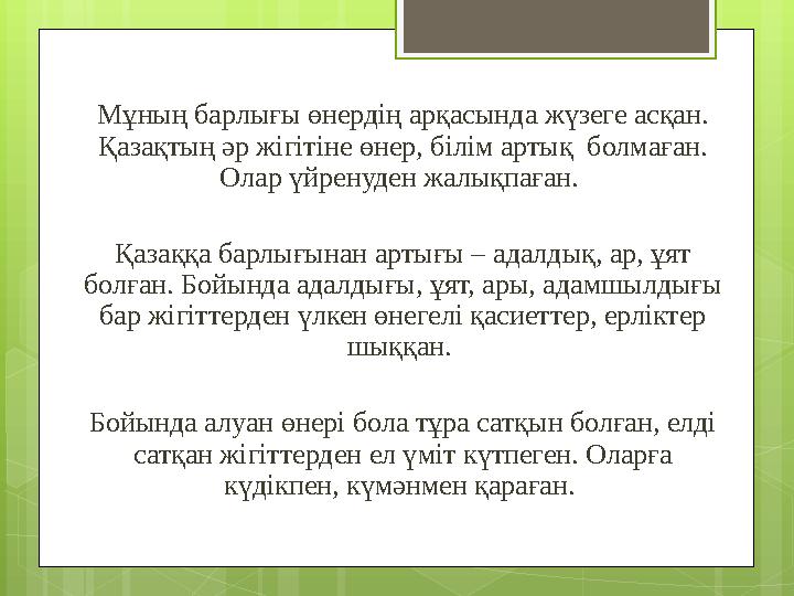 Мұның барлығы өнердің арқасында жүзеге асқан. Қазақтың әр жігітіне өнер, білім артық болмаған. Олар үйренуден жалықпаған. Қа