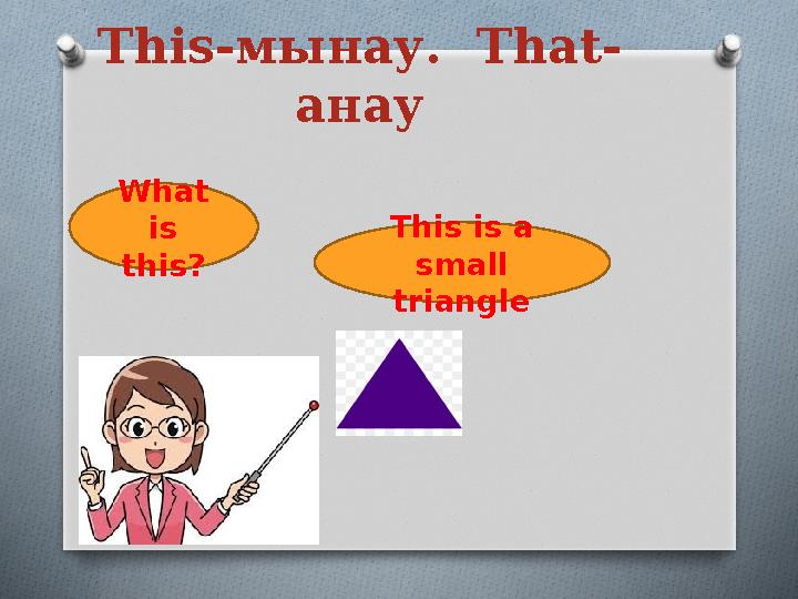 This- мынау. That- анау This is a small triangleWhat is this?