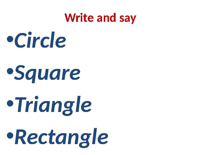 Write and say • Circle • Square • Triangle • Rectangle