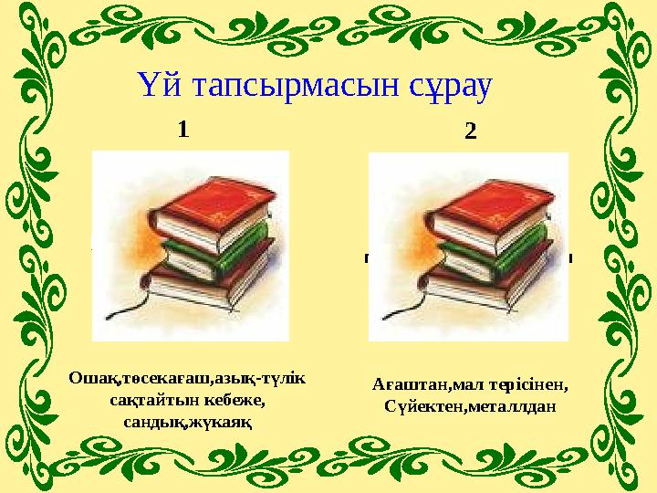 Үй тапсырмасын сұрау Киіз үйдің ішіндегі заттарды, жабдықтарды ата? Қазақ халқының ұлттық ыдыс аяқ пен керек жарақтары неде