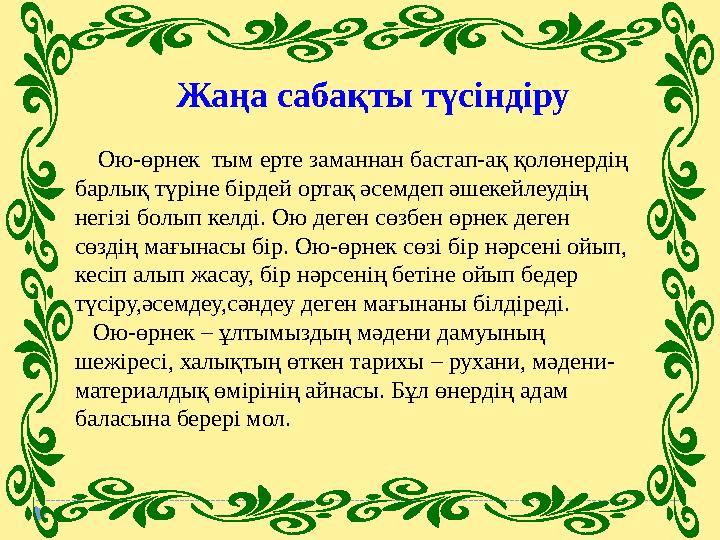 Жаңа сабақты түсіндіру Ою-өрнек тым ерте заманнан бастап-ақ қолөнердің барлық түріне бірдей ортақ әсемдеп әшекейлеудің н