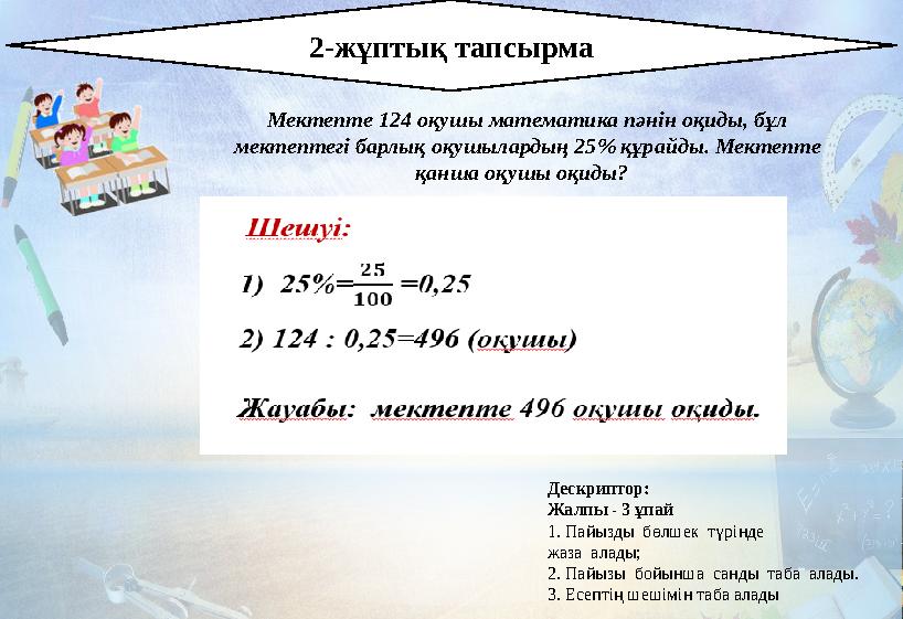 2-жұптық тапсырма Мектепте 124 оқушы математика пәнін оқиды, бұл мектептегі барлық оқушылардың 25% құрайды. Мектепте қанша о