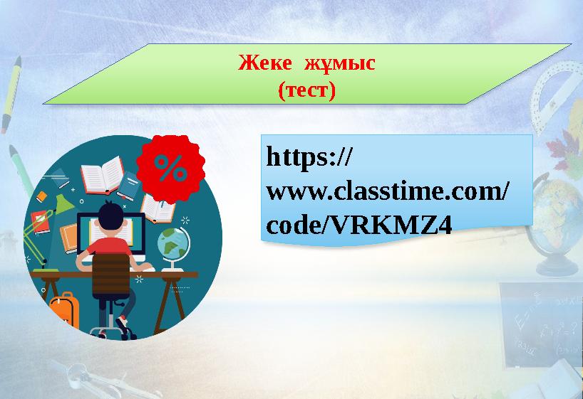 Жеке жұмыс (тест) https:// www.classtime.com/ code/VRKMZ4