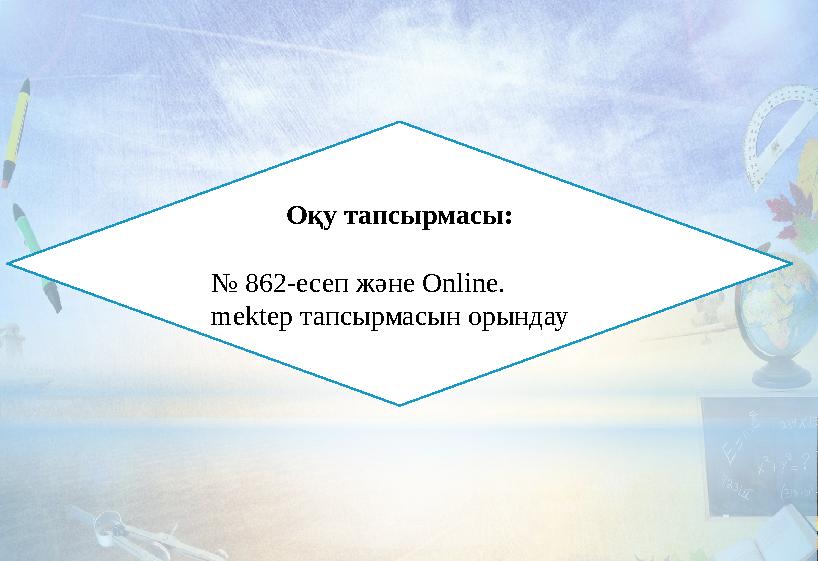 Оқу тапсырмасы: № 862-есеп және Online. mektep тапсырмасын орындау