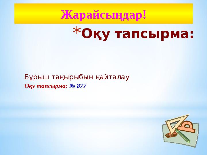 * Оқу тапсырма: Бұрыш тақырыбын қайталау Оқу тапсырма: № 877Жарайсыңдар!