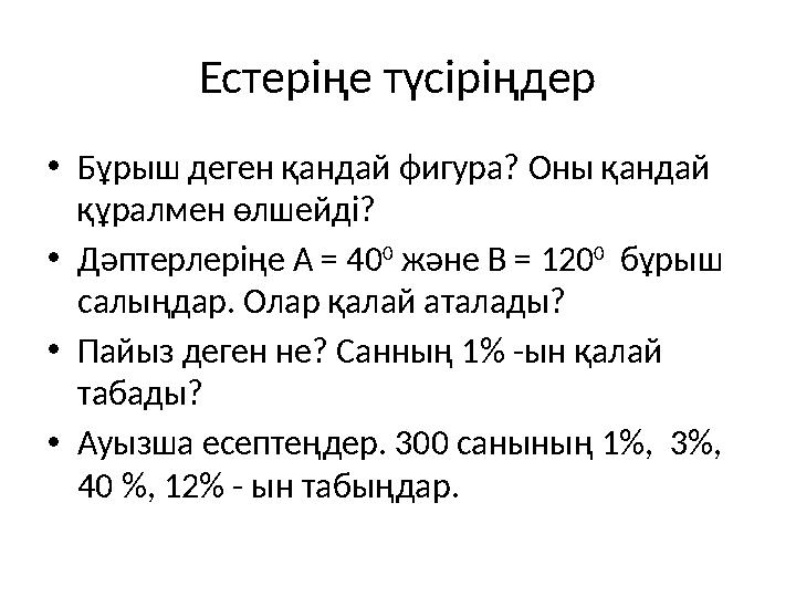 Естеріңе түсіріңдер • Бұрыш деген қандай фигура? Оны қандай құралмен өлшейді? • Дәптерлеріңе А = 40 0 және В = 120 0 бұрыш