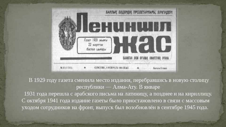 В 1929 году газета сменила место издания, перебравшись в новую столицу республики — Алма-Ату. В январе 1931 года перешла с ара