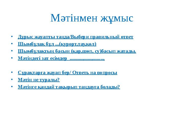 Мәтінмен жұмыс • Дұрыс жауапты таңда/Выбери правильный ответ • Шымбұлақ бұл ... (курорт,тау,көл) • Шымбұлақтың басын ( қар,шөп,