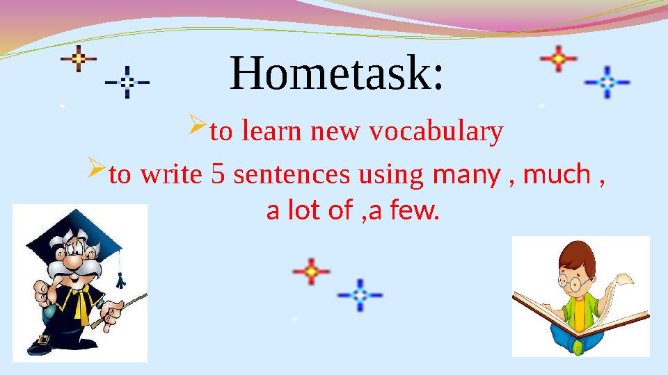 Hometask:  to learn new vocabulary  to write 5 sentences using many , much , a lot of ,a few.