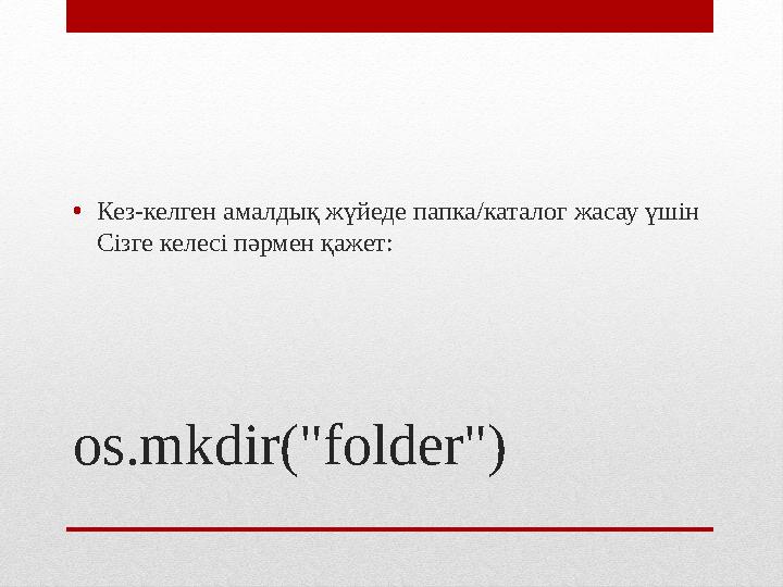 os.mkdir("folder") • Кез-келген амалдық жүйеде папка/каталог жасау үшін Сізге келесі пәрмен қажет: