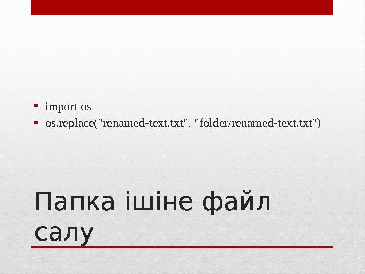 Папка ішіне файл салу• import os • os.replace("renamed-text.txt", "folder/renamed-text.txt")