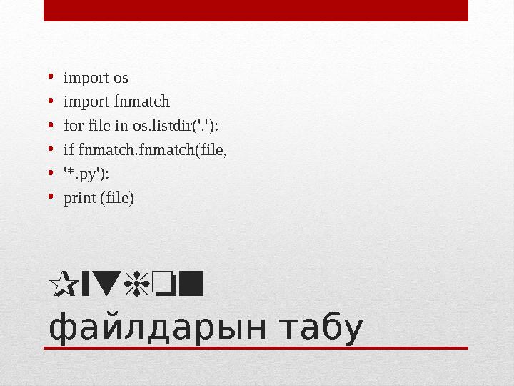 Python файлдарын табу • import os • import fnmatch • for file in os.listdir('.'): • if fnmatch.fnmatch(file, • '*.py'): •