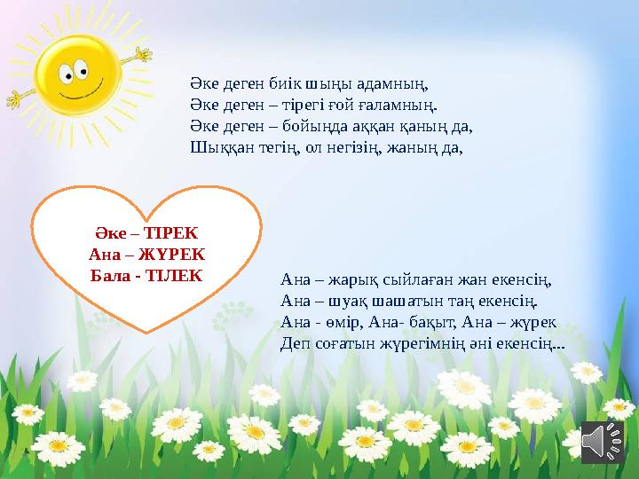 Әке деген биік шыңы адамның, Әке деген – тірегі ғой ғаламның. Әке деген – бойыңда аққан қаның да, Шыққан тегің, ол негізің, жаны