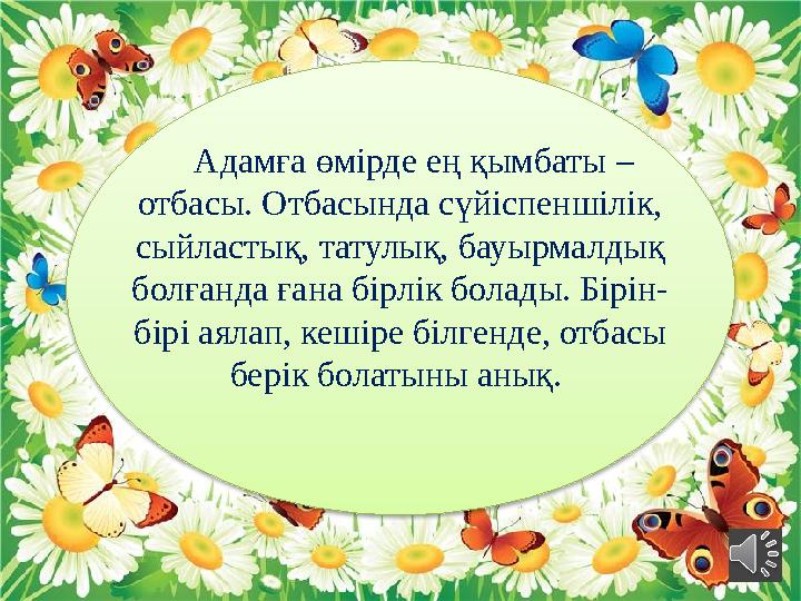 Адамға өмірде ең қымбаты – отбасы. Отбасында сүйіспеншілік, сыйластық, татулық, бауырмалдық болғанда ғана бірлік болады.