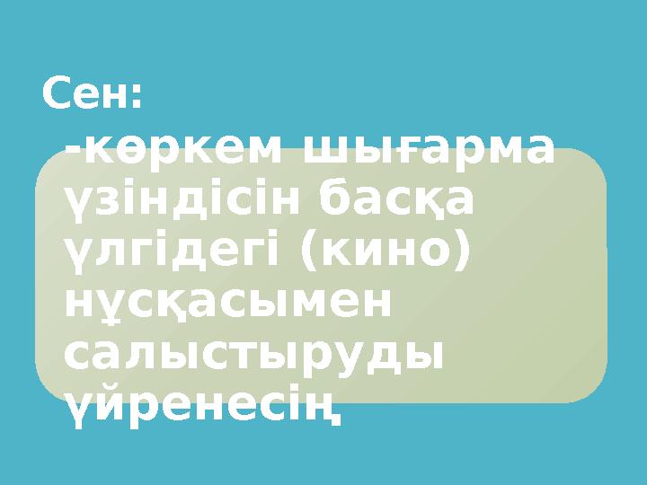 Сен: - көркем шығарма үзіндісін басқа үлгідегі (кино) нұсқасымен салыстыруды үйренесің