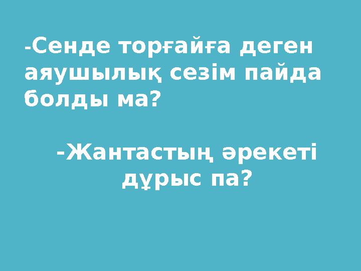 - Сенде торғайға деген аяушылық сезім пайда болды ма? -Жантастың әрекеті дұрыс па?