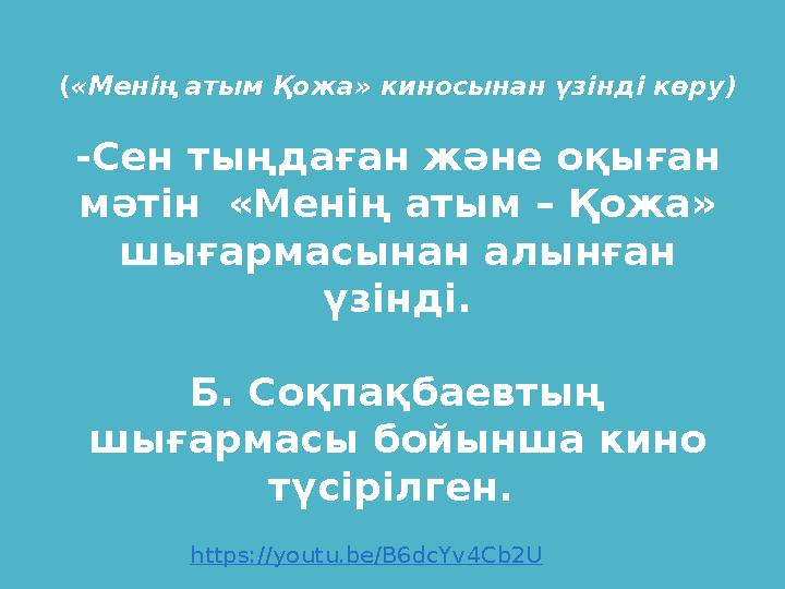 https:// youtu.be/B6dcYv4Cb2U( «Менің атым Қожа» киносынан үзінді көру) -Сен тыңдаған және оқыған мәтін «Менің атым – Қожа» ш