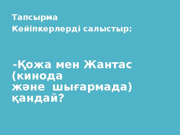 Тапсырма Кейіпкерлерді салыстыр: -Қожа мен Жантас (кинода және шығармада) қандай?