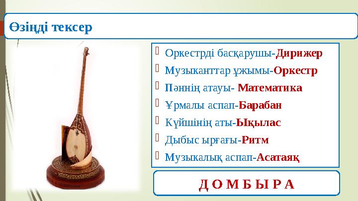  Оркестрді басқарушы- Дирижер  Музыканттар ұжымы- Оркестр  Пәннің атауы- Математика  Ұрмалы аспап- Барабан  Күйшінің аты-