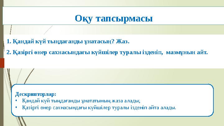 Оқу тапсырмасы 1. Қандай күй тыңдағанды ұнатасың? Жаз. 2. Қазіргі өнер сахнасындағы күйшілер туралы ізденіп, мазмұнын айт. Деск