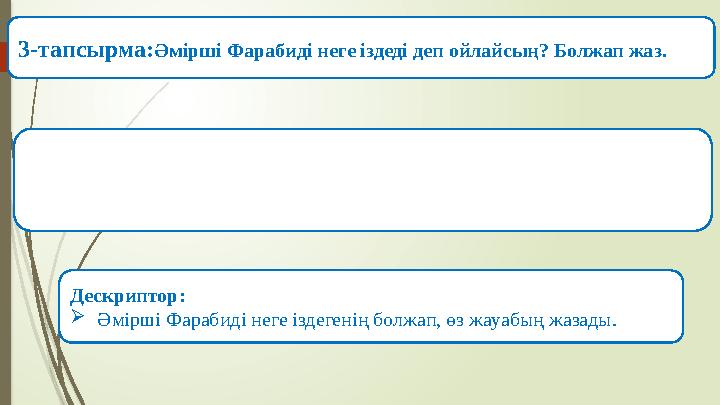 3-тапсырма: Әмірші Фарабиді неге іздеді деп ойлайсың? Болжап жаз. Дескриптор :  Әмірші Фарабиді неге іздегенің болжап, өз жауаб