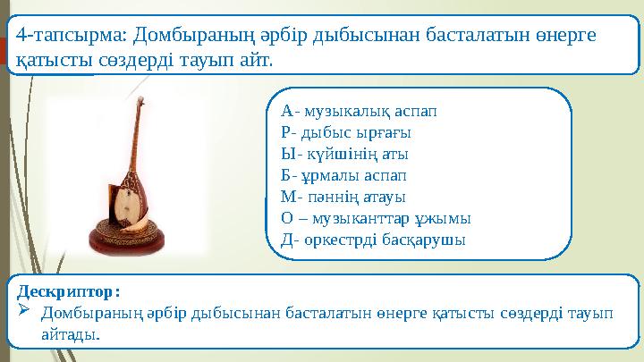 4-тапсырма: Домбыраның әрбір дыбысынан басталатын өнерге қатысты сөздерді тауып айт. А- музыкалық аспап Р- дыбыс ырғағы Ы- күйш