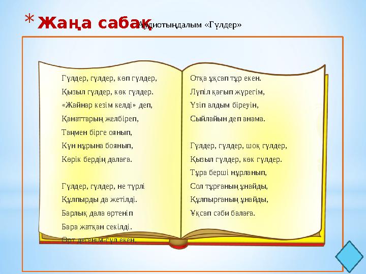 * Жаңа сабақ Аудиотыңдалым «Гүлдер» Гүлдер, гүлдер, көп гүлдер, Қызыл гүлдер, көк гүлдер. «Жайнар кезім келді» деп, Қанаттарың ж