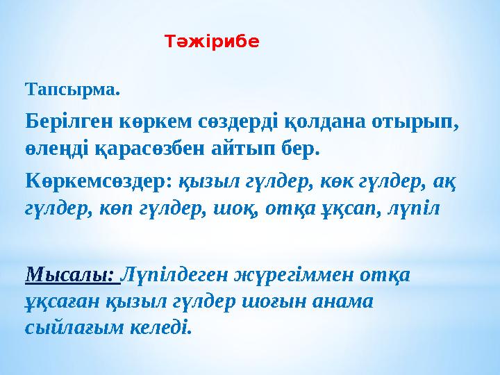 Тәжірибе Тапсырма. Берілген көркем сөздерді қолдана отырып, өлеңді қарасөзбен айтып бер. Көркемсөздер: қызыл