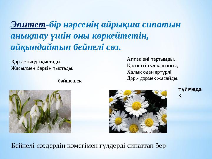 Эпитет -бір нәрсенің айрықша сипатын анықтау үшін оны көркейтетін, айқындайтын бейнелі сөз. Қар астында қыстады, Жасылмен бөрк