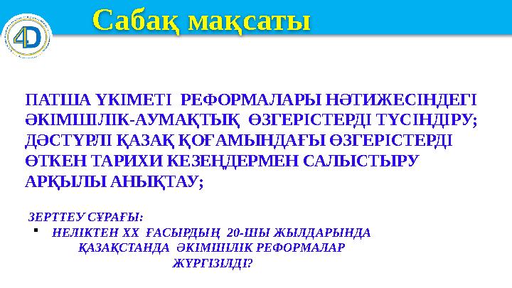Сабақ мақсаты ПАТША ҮКІМЕТІ РЕФОРМАЛАРЫ НӘТИЖЕСІНДЕГІ ӘКІМШІЛІК-АУМАҚТЫҚ ӨЗГЕРІСТЕРДІ ТҮСІНДІРУ; ДӘСТҮРЛІ ҚАЗАҚ ҚОҒАМЫ