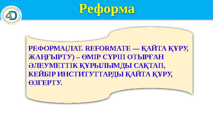 Реформа РЕФОРМА(ЛАТ. REFORMATE — ҚАЙТА ҚҰРУ, ЖАҢҒЫРТУ) – ӨМІР СҮРІП ОТЫРҒАН ӘЛЕУМЕТТІК ҚҰРЫЛЫМДЫ
