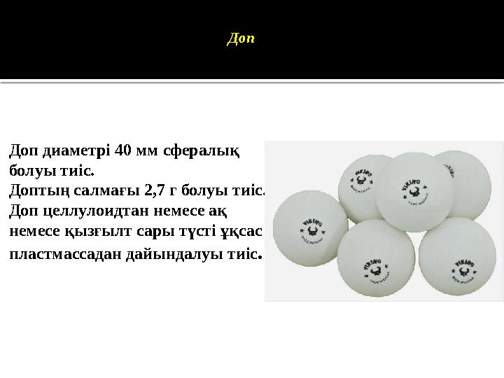Доп Доп диаметрі 40 мм сфералық болуы тиіс. Доптың салмағы 2,7 г болуы тиіс. Доп целлулоидтан немесе ақ немесе қызғылт сары тү