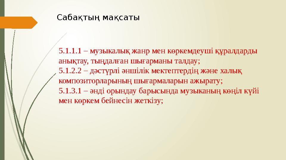 Сабақтың мақсаты 5.1.1.1 – музыкалық жанр мен көркемдеуші құралдарды анықтау, тыңдалған шығарманы талдау; 5.1.2.2 – дәстүрлі ән