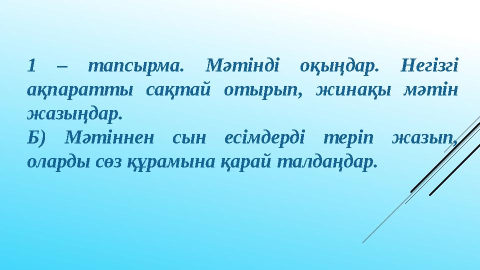 1 – тапсырма. Мәтінді оқыңдар. Негізгі ақпаратты сақтай отырып, жинақы мәтін жазыңдар. Б) Мәтіннен сын есімдерді