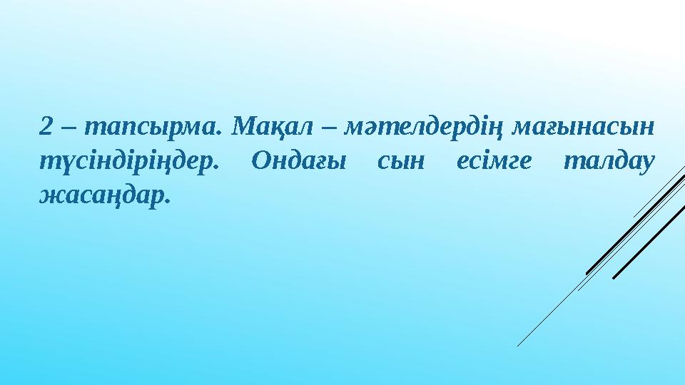 2 – тапсырма. Мақал – мәтелдердің мағынасын түсіндіріңдер. Ондағы сын есімге талдау жасаңдар.