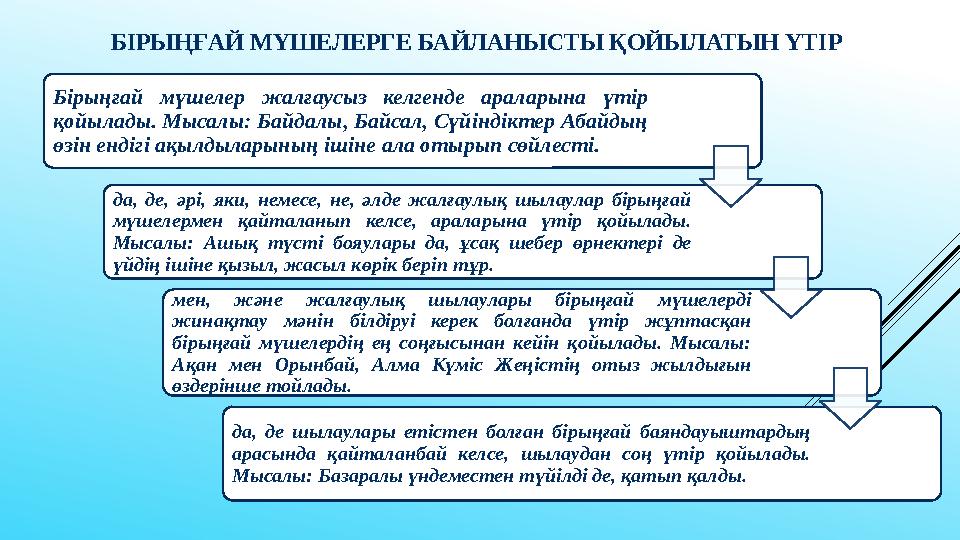 БІРЫҢҒАЙ МҮШЕЛЕРГЕ БАЙЛАНЫСТЫ ҚОЙЫЛАТЫН ҮТІР Бірыңғай мүшелер жалғаусыз келгенде араларына үтір қойылады. Мысалы: Байдалы,