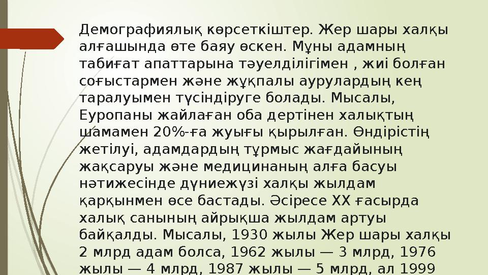 Демографиялық көрсеткіштер. Жер шары халқы алғашында өте баяу өскен. Мұны адамның табиғат апаттарына тәуелділігімен , жиі болғ