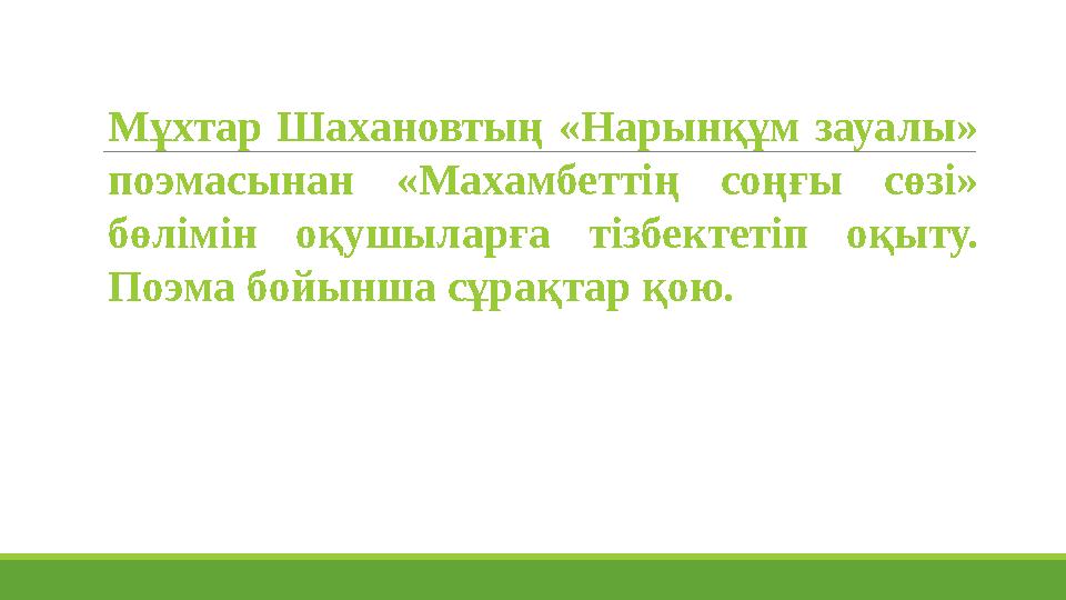 М ұхтар Шахановтың «Нарынқұм зауалы» поэмасынан «Махамбеттің соңғы сөзі» бөлімін оқушыларға тізбектетіп оқыту. Поэма