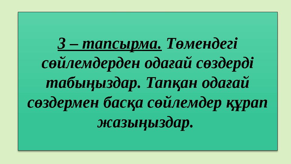 3 – тапсырма. Төмендегі сөйлемдерден одағай сөздерді табыңыздар. Тапқан одағай сөздермен басқа сөйлемдер құрап жазыңыздар.