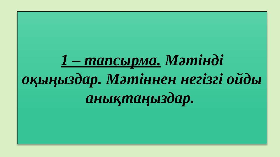 1 – тапсырма. Мәтінді оқыңыздар. Мәтіннен негізгі ойды анықтаңыздар.