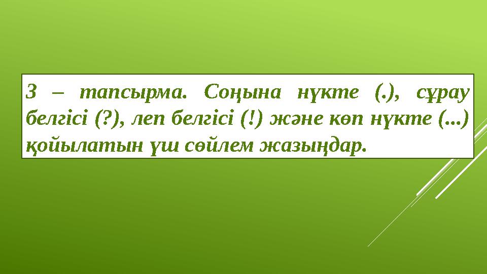 3 – тапсырма. Соңына нүкте (.), сұрау белгісі (?), леп белгісі (!) және көп нүкте (...) қойылатын үш сөйлем жазыңдар.