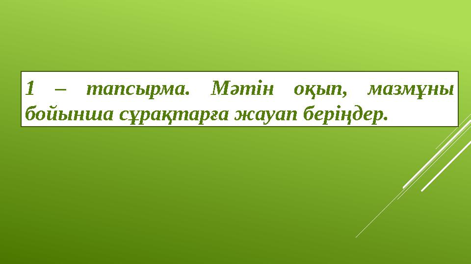 1 – тапсырма. Мәтін оқып, мазмұны бойынша сұрақтарға жауап беріңдер.