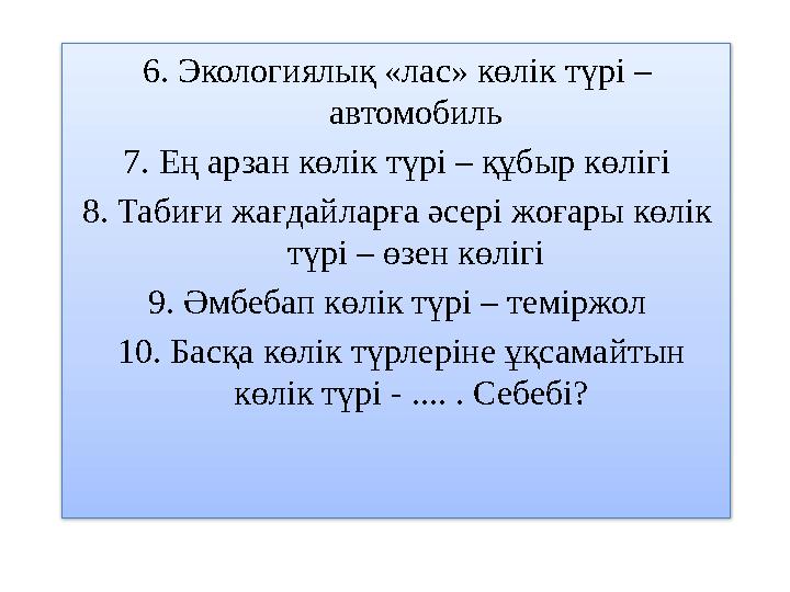 6. Экологиялық «лас» көлік түрі – автомобиль 7. Ең арзан көлік түрі – құбыр көлігі 8. Табиғи жағдайларға әсері жоғары көлік тү