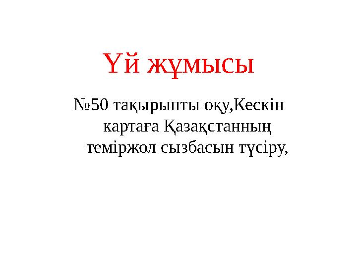 Үй жұмысы № 50 тақырыпты оқу,Кескін картаға Қазақстанның теміржол сызбасын түсіру,