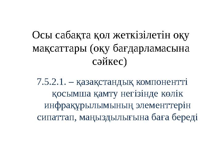 Осы сабақта қол жеткізілетін оқу мақсаттары (оқу бағдарламасына сəйкес) 7.5.2.1. – қазақстандық компонентті қосымша қамту не