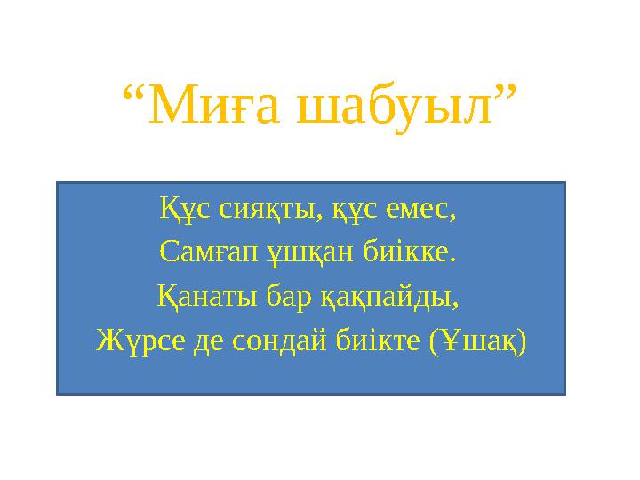 “ Миға шабуыл” Құс сияқты, құс емес, Самғап ұшқан биікке. Қанаты бар қақпайды, Жүрсе де сондай биікте (Ұшақ)